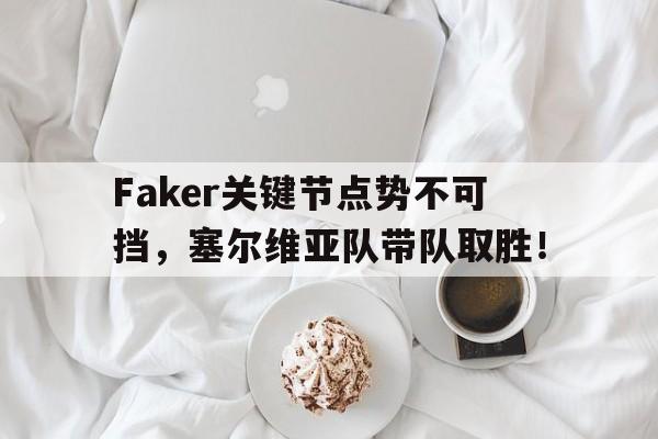 AYX SPORTS-Faker关键节点势不可挡，塞尔维亚队带队取胜！的简单介绍